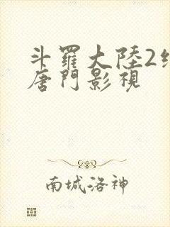 斗罗大陆2绝世唐门影视
