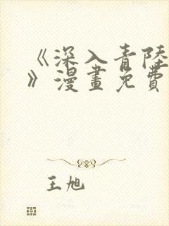 《深入青陆之渊》漫画免费观看下拉