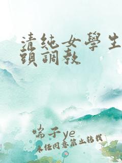 清纯女学生被老头调教