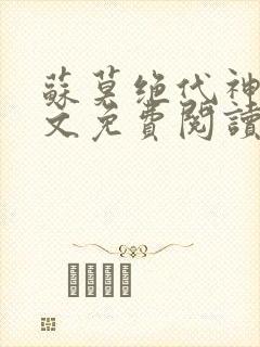 苏莫绝代神主全文免费阅读 最新章节无弹窗