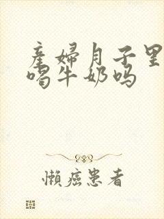 产妇月子里可以喝牛奶吗