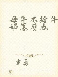 母牛不给牛犊吃奶怎么办