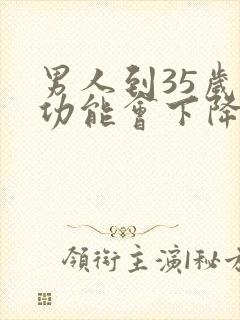 男人到35岁性功能会下降吗