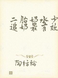 二胎奶水少怎么追奶最有效