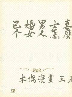 已婚男士喜欢一个女人怎么办