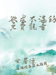 欲求不满的人妻免费观看