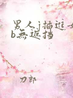 男人j插进女人b无遮挡