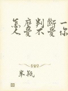 怎么判断一个男人爱不爱你