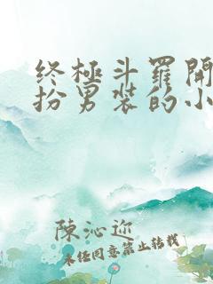 终极斗罗开局女扮男装的小说