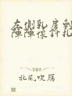 左侧乳房刺痛一阵阵像针扎一样怎么回事