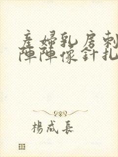 产妇乳房刺痛一阵阵像针扎一样什么原因