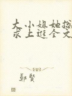 大小姐她总是不求上进全文免费阅读txt