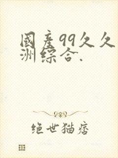 国产99久久亚洲综合.