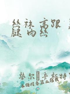 丝袜 高跟 美腿 肉丝