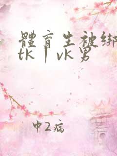 体育生被绑全身tk丨vk男