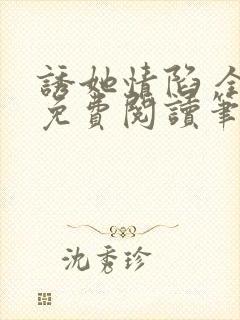 诱她情陷 全文免费阅读笔趣阁无弹窗