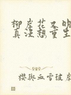 柳岸花又明 我真没想重生啊