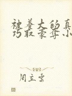 被养大的真少爷巧取豪夺小说免费阅读