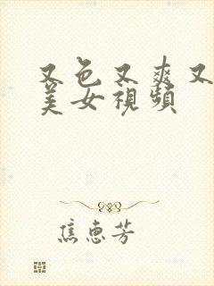 又色又爽又黄的美女视频