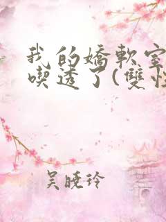 我的娇软室友被吃透了(双性/高h)