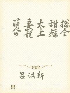 萌妻太甜总裁老公宠上瘾全文阅读