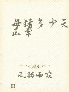 母猪多少天产仔正常