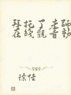 拜托了老师全集在线观看动漫