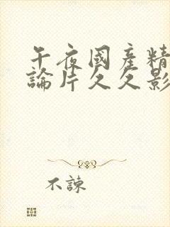 午夜国产精品理论片久久影院