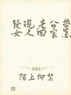 发现老公带别的女人回家怎么办