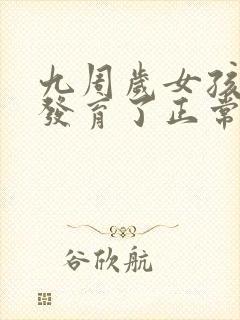 九周岁女孩乳房发育了正常吗