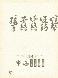 孩子呼吸喉咙里有丝丝的声音