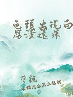 龟头出现白色豆腐渣还痒