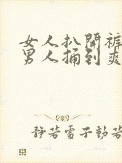 女人扒开裤子让男人捅到爽