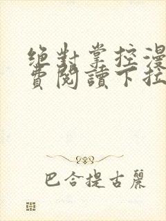 绝对掌控漫画免费阅读下拉式六漫画