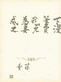 成为我笔下男主之妻免费漫画