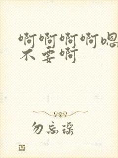 啊啊啊啊嗯嗯嗯不要啊