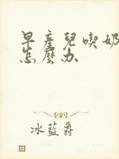 早产儿吃奶吐奶怎么办