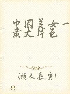 中国美女一级特黄大片色