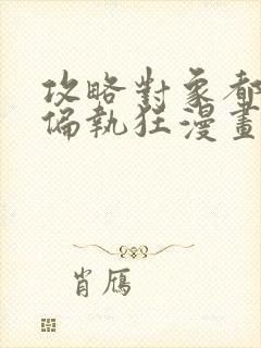 攻略对象都成了偏执狂漫画免费下拉