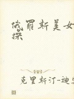 俄罗斯美女被猛操