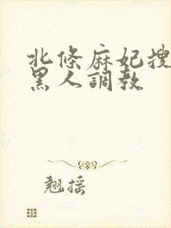 北条麻妃搜查官黑人调教