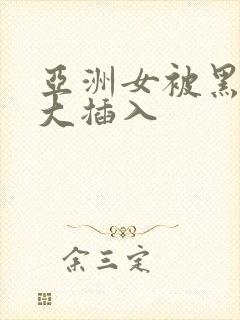 亚洲女被黑人巨大插入