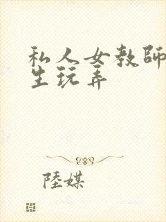 私人女教师被学生玩弄