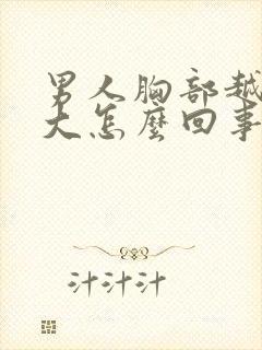 男人胸部越来越大怎么回事