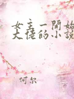 女主一开始就是大佬的小说