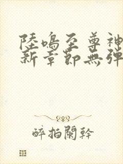 陆鸣至尊神殿最新章节无弹窗