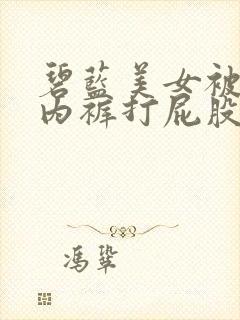 碧蓝美女被扒开内裤打屁股