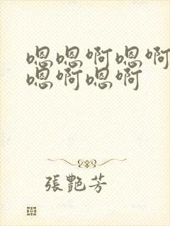 嗯嗯啊嗯啊嗯啊嗯啊嗯啊