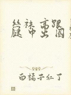 丝袜 高跟 美腿 中出 国产