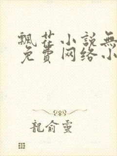 飘花小说无弹窗免费网络小说阅读